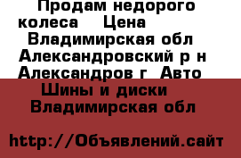 Продам недорого колеса  › Цена ­ 25 000 - Владимирская обл., Александровский р-н, Александров г. Авто » Шины и диски   . Владимирская обл.